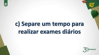 c) Separe um tempo para
realizar exames diários
 
