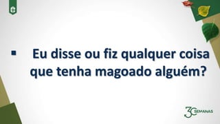  Eu disse ou fiz qualquer coisa
que tenha magoado alguém?
 