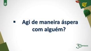  Agi de maneira áspera
com alguém?
 