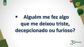  Alguém me fez algo
que me deixou triste,
decepcionado ou furioso?
 