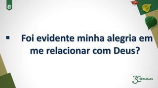  Foi evidente minha alegria em
me relacionar com Deus?
 