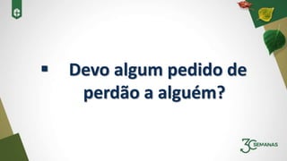  Devo algum pedido de
perdão a alguém?
 