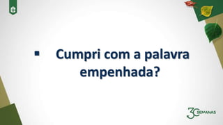  Cumpri com a palavra
empenhada?
 