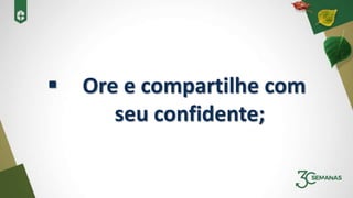  Ore e compartilhe com
seu confidente;
 