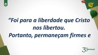 “Foi para a liberdade que Cristo
nos libertou.
Portanto, permaneçam firmes e
 
