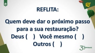 REFLITA:
Quem deve dar o próximo passo
para a sua restauração?
Deus ( ) Você mesmo ( )
Outros ( )
 