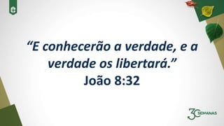 “E conhecerão a verdade, e a
verdade os libertará.”
João 8:32
 