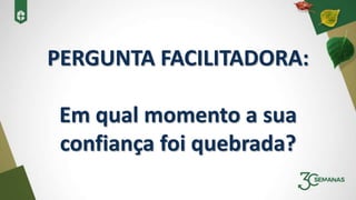 PERGUNTA FACILITADORA:
Em qual momento a sua
confiança foi quebrada?
 