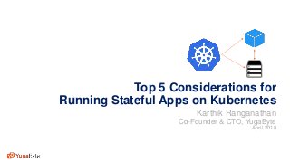 1© 2018 All rights reserved.
Top 5 Considerations for
Running Stateful Apps on Kubernetes
Karthik Ranganathan
Co-Founder & CTO, YugaByte
April 2018
 