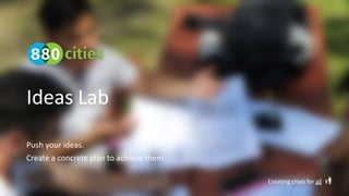 Ideas Lab
Push your ideas.
Create a concrete plan to achieve them.
Creating cities for all
 