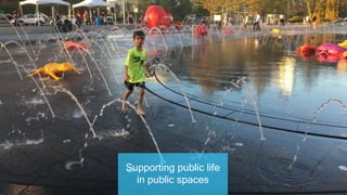 Supporting public life
in public spaces
 