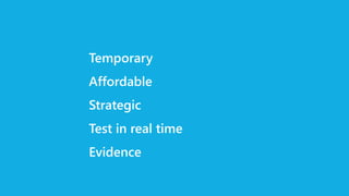 Temporary
Affordable
Strategic
Test in real time
Evidence
 