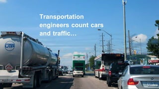 Transportation
engineers count cars
and traffic…
 