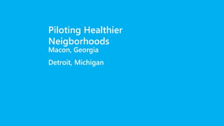 Piloting Healthier
Neigborhoods
Macon, Georgia
Detroit, Michigan
 