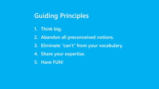 Guiding Principles
1. Think big.
2. Abandon all preconceived notions.
3. Eliminate “can’t” from your vocabulary.
4. Share your expertise.
5. Have FUN!
 