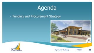 • Funding and Procurement Strategy
Agenda
4/11/2018City Council Workshop 18
 