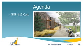 • GMP #13 Cost
Agenda
4/11/2018City Council Workshop 20
 