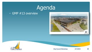 • GMP #13 overview
Agenda
4/11/2018City Council Workshop 4
 