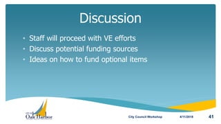 • Staff will proceed with VE efforts
• Discuss potential funding sources
• Ideas on how to fund optional items
Discussion
4/11/2018City Council Workshop 41
 