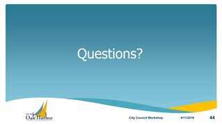 Questions?
4/11/2018City Council Workshop 44
 