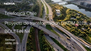 © Nokia 2017
1
1 © Nokia 2017
Telefonica Chile
Proyecto de transformacion DWDM 2018.
BOLETIN N4
Santiago
ABRIL 2018
 
