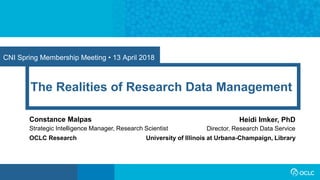 CNI Spring Membership Meeting • 13 April 2018
The Realities of Research Data Management
Constance Malpas
Strategic Intelligence Manager, Research Scientist
OCLC Research
Heidi Imker, PhD
Director, Research Data Service
University of Illinois at Urbana-Champaign, Library
 