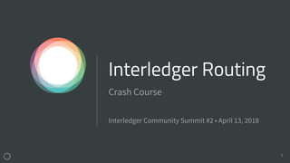 WKEGKJJD6ITW3SPXJHE
PMKFEX6ANMB7U 1
Interledger Routing
Crash Course
Interledger Community Summit #2 • April 13, 2018
 