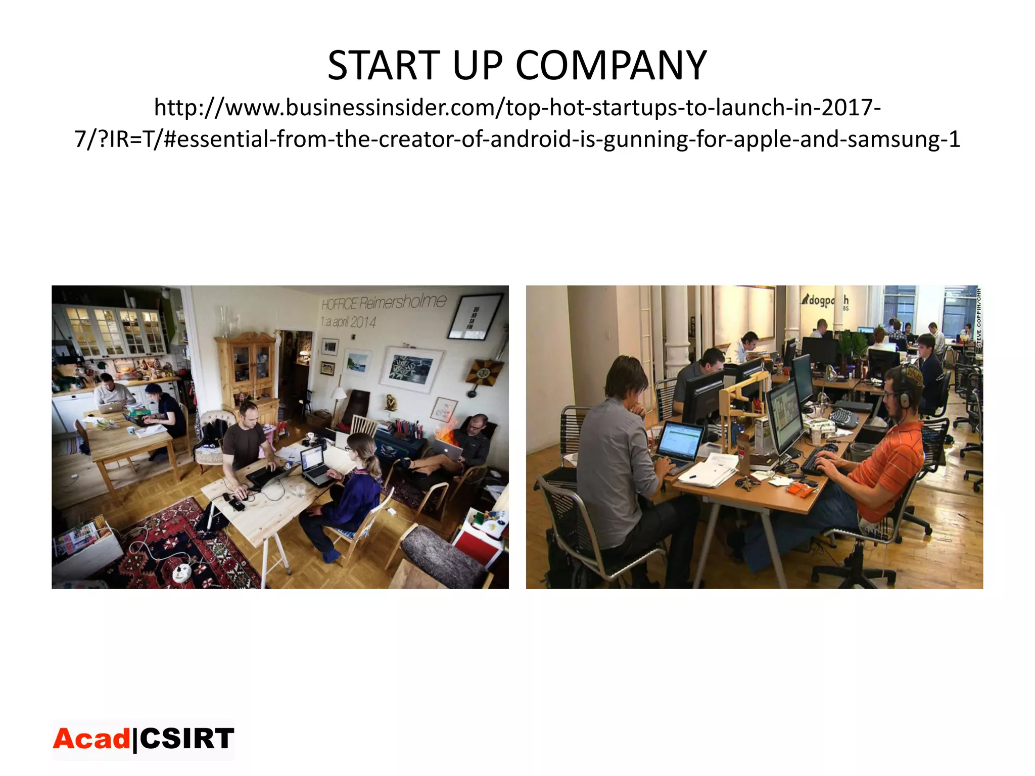 START	UP	COMPANY
http://www.businessinsider.com/top-hot-startups-to-launch-in-2017-
7/?IR=T/#essential-from-the-creator-of-android-is-gunning-for-apple-and-samsung-1
 