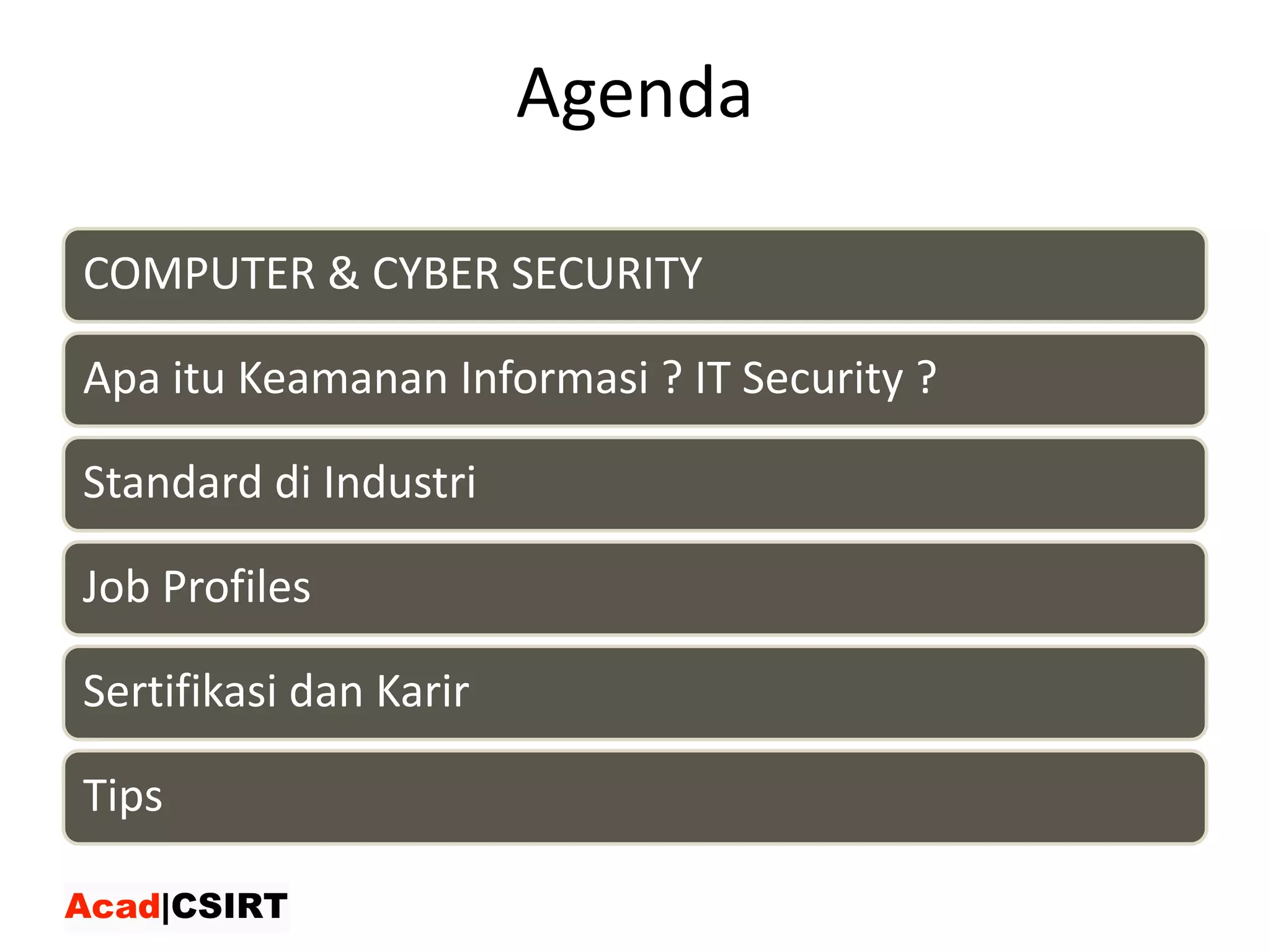 Agenda
COMPUTER	&	CYBER	SECURITY
Apa itu Keamanan Informasi ?	IT	Security	?
Standard	di	Industri
Job	Profiles
Sertifikasi	dan	Karir
Tips
 