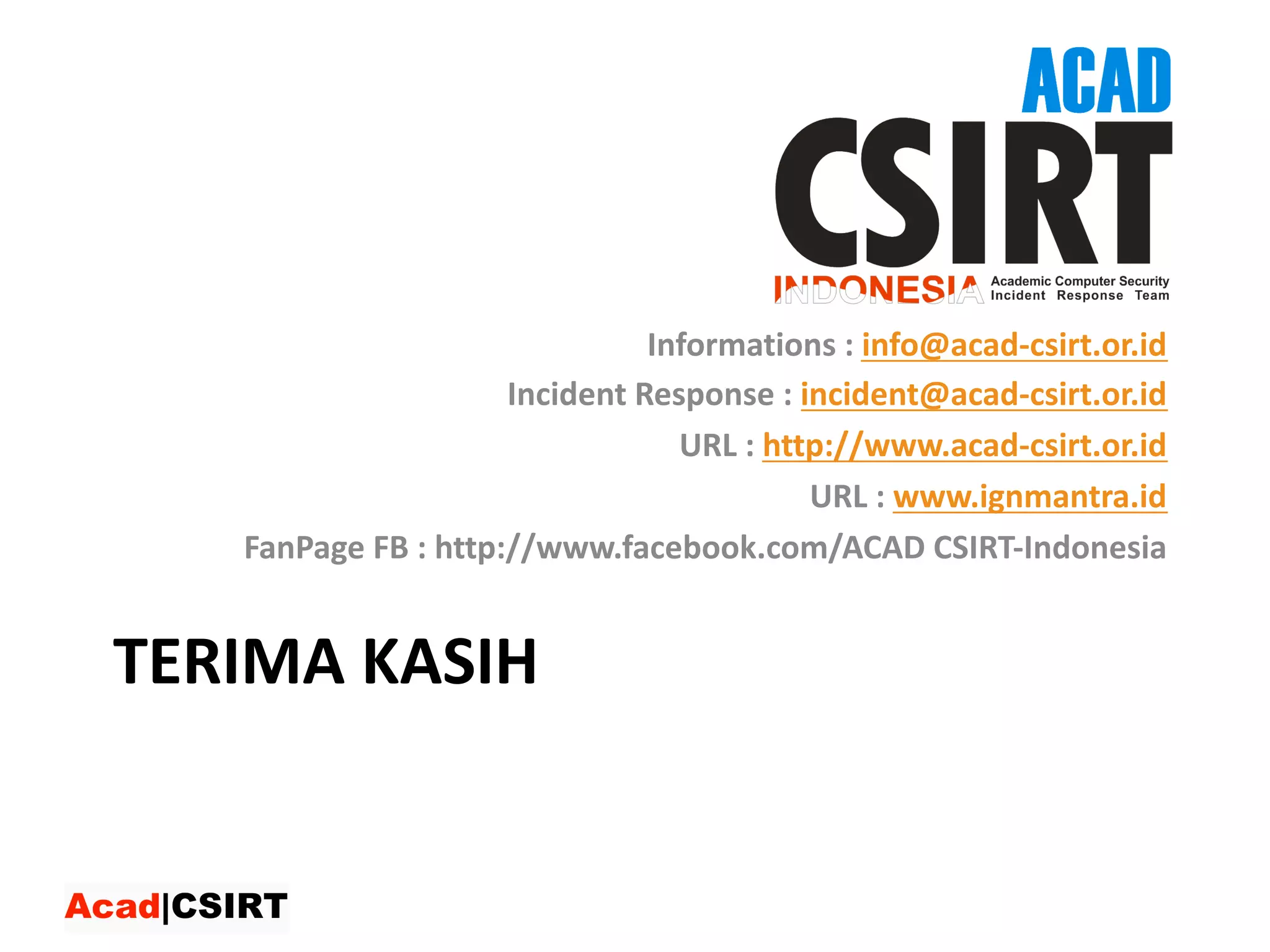 TERIMA	KASIH
Contact	:
Informations :	info@acad-csirt.or.id
Incident	Response	:	incident@acad-csirt.or.id
URL	:	http://www.acad-csirt.or.id
URL	:	www.ignmantra.id
FanPage FB	:	http://www.facebook.com/ACAD	CSIRT-Indonesia
 
