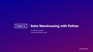 @martin_loetzsch
Dr. Martin Loetzsch
code.talks commerce 2018
Data Warehousing with Python
 
