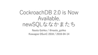 CockroachDB 2.0 is Now
Available.
newSQLななかまたち
Naoto Gohko / @naoto_gohko
Kawagoe OSunC 2018 / 2018-04-14
 