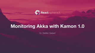 Monitoring Akka with Kamon 1.0
Dr. Steffen Gebert
 