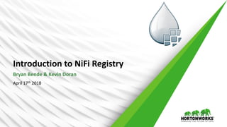Introduction	to	NiFi	Registry
Bryan	Bende	&	Kevin	Doran
April	17th 2018
 