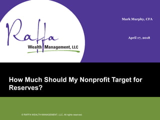 SLIDE TITLE GOES HERE
Page© RAFFA WEALTH MANAGEMENT, LLC. All rights reserved.
© RAFFA WEALTH MANAGEMENT, LLC. All rights reserved.
How Much Should My Nonprofit Target for
Reserves?
Mark Murphy, CFA
April 17, 2018
 