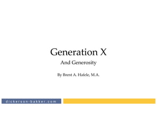 d i c k e r s o n - b a k k e r . c o m
Generation X
And Generosity
By Brent A. Hafele, M.A.
 