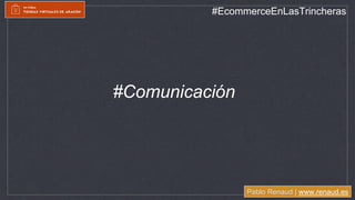 Pablo Renaud | www.renaud.es
#EcommerceEnLasTrincheras
#Comunicación
 