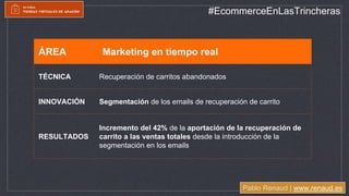 Pablo Renaud | www.renaud.es
#EcommerceEnLasTrincheras
ÁREA Marketing en tiempo real
TÉCNICA Recuperación de carritos aban...