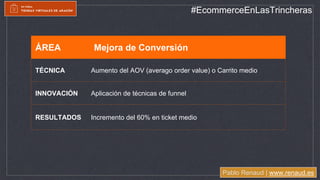 Pablo Renaud | www.renaud.es
#EcommerceEnLasTrincheras
ÁREA Mejora de Conversión
TÉCNICA Aumento del AOV (averago order va...