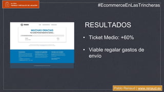 Pablo Renaud | www.renaud.es
#EcommerceEnLasTrincheras
• Ticket Medio: +60%
• Viable regalar gastos de
envío
RESULTADOS
 