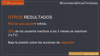 Pablo Renaud | www.renaud.es
#EcommerceEnLasTrincheras
OTROS RESULTADOS
ROI de esta acción= infinito
25% de los usuarios i...