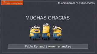 Pablo Renaud | www.renaud.es
MUCHAS GRACIAS
#EcommerceEnLasTrincheras
 