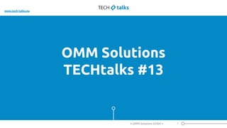 OMM Solutions
TECHtalks #13
1< OMM Solutions GmbH >
www.tech-talks.eu
 