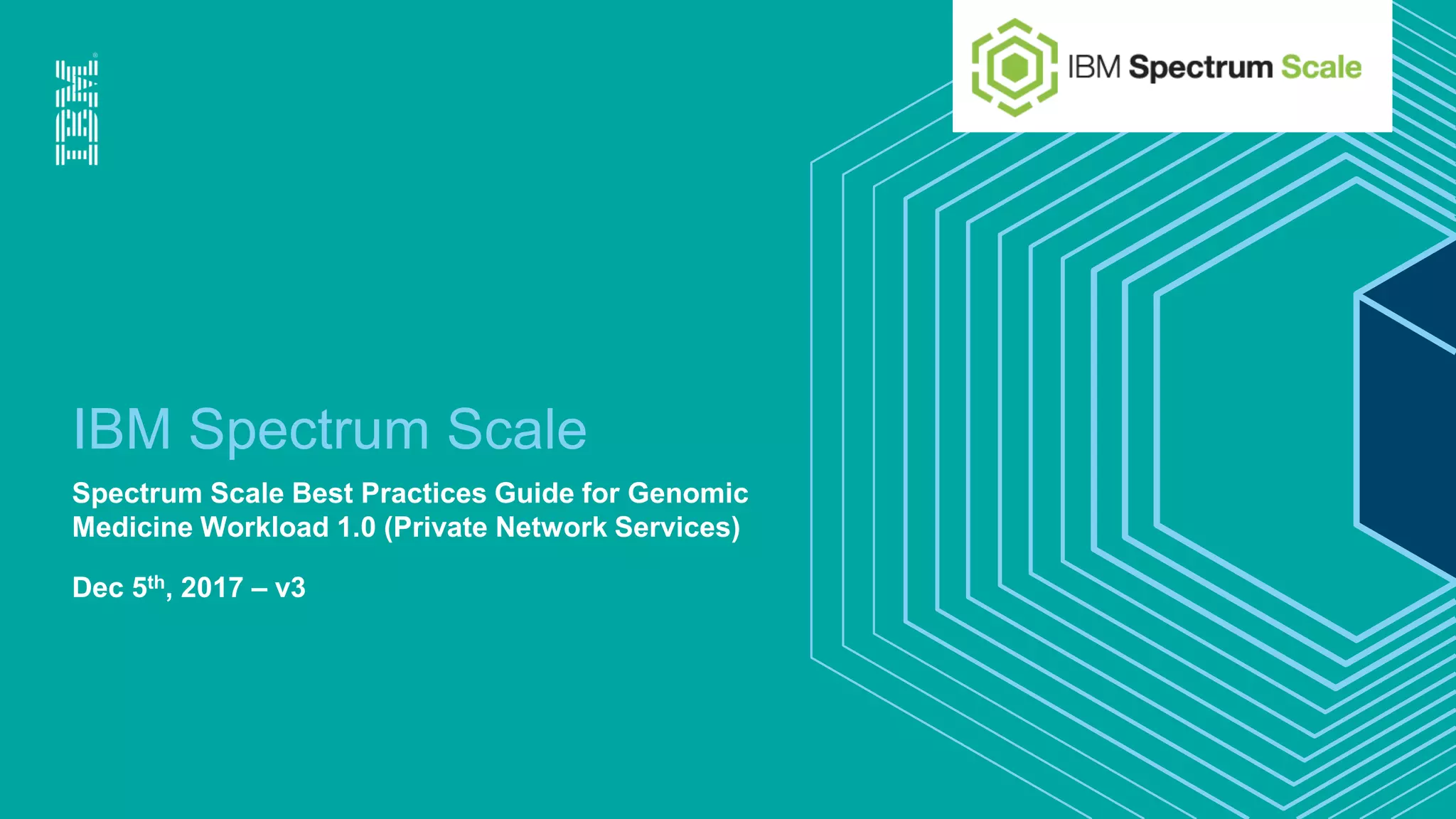 IBM Spectrum Scale
Spectrum Scale Best Practices Guide for Genomic
Medicine Workload 1.0 (Private Network Services)
Dec 5th, 2017 – v3
 