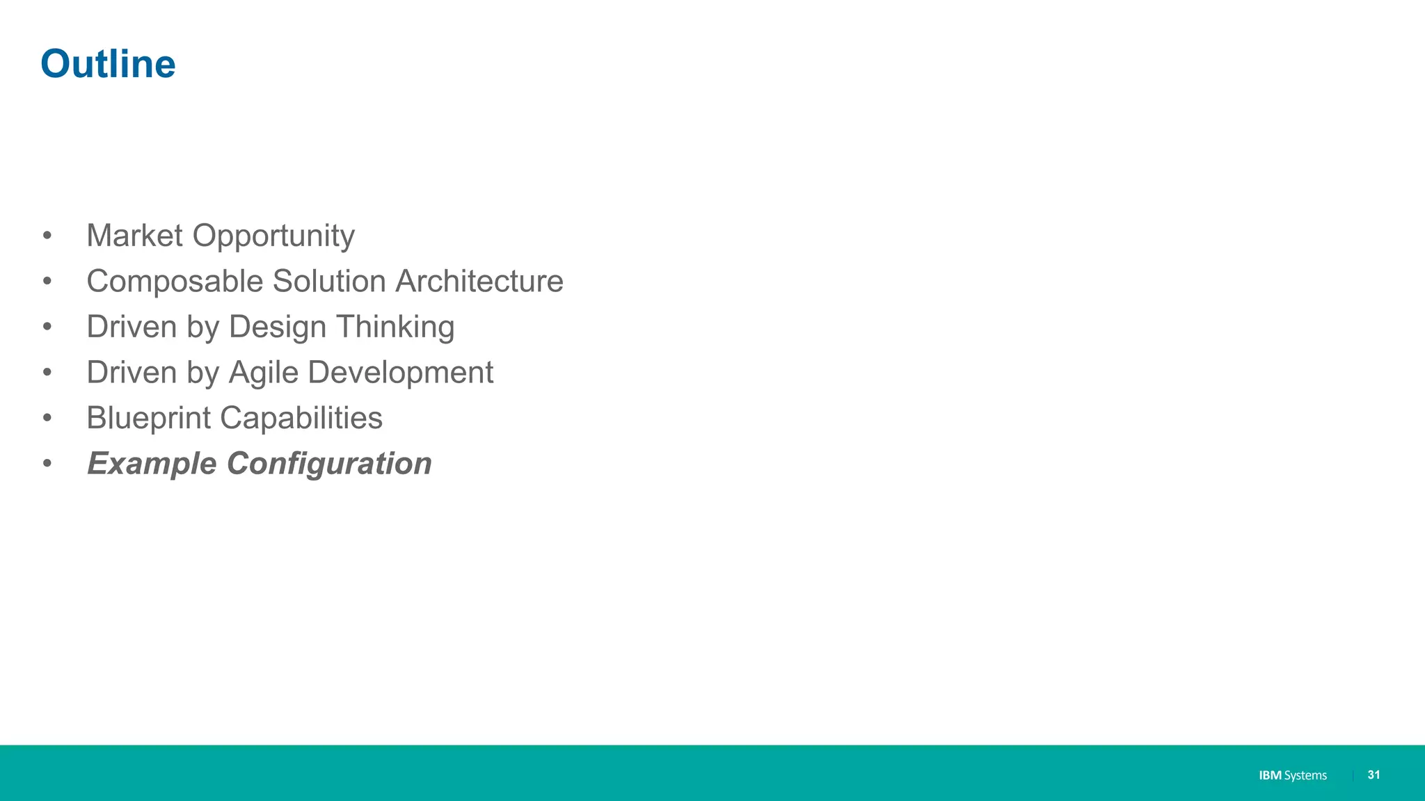 IBM Systems
Outline
• Market Opportunity
• Composable Solution Architecture
• Driven by Design Thinking
• Driven by Agile Development
• Blueprint Capabilities
• Example Configuration
| 31
 