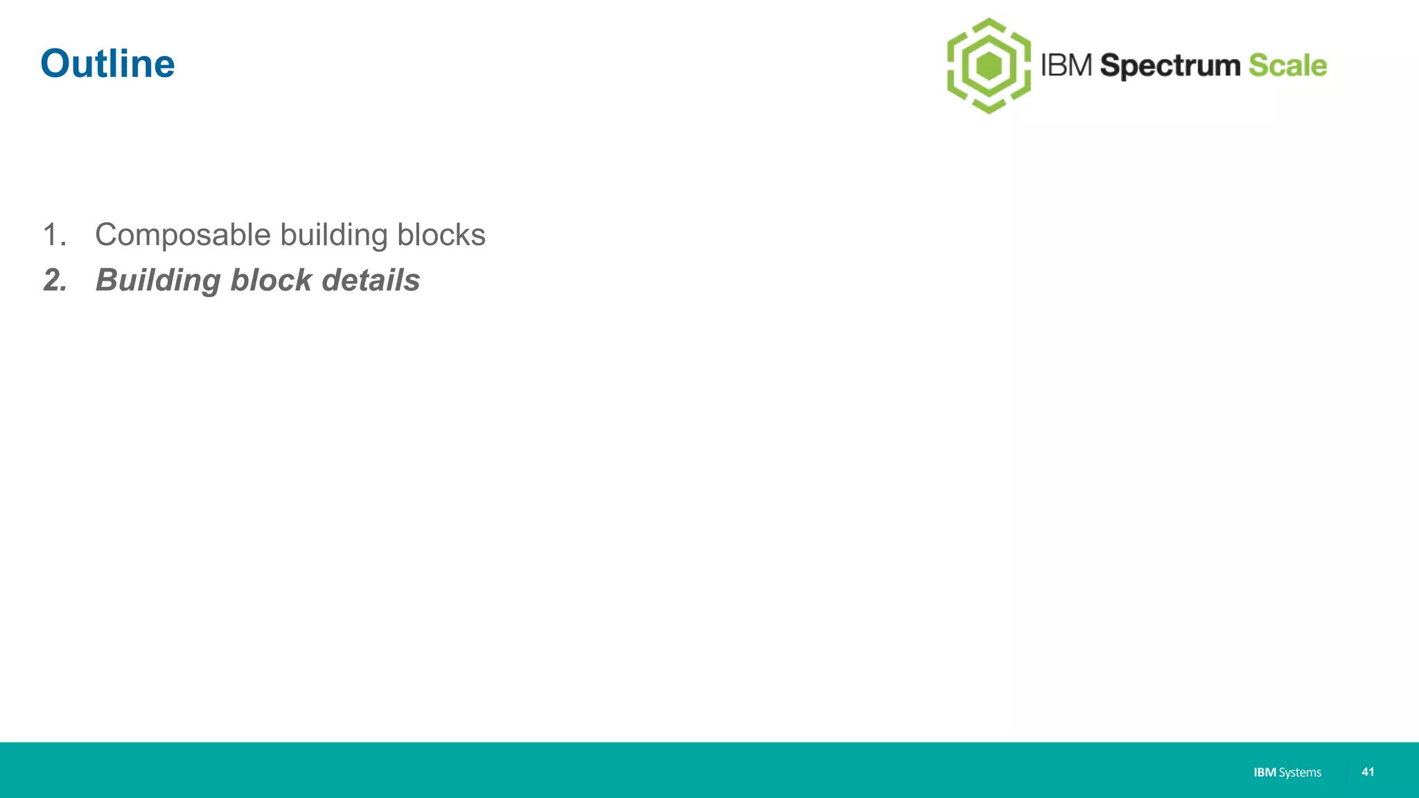 IBM Systems
Outline
1. Composable building blocks
2. Building block details
| 41
 