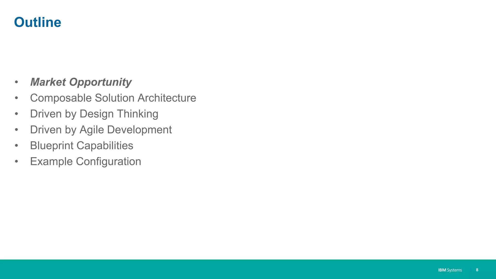 IBM Systems
Outline
• Market Opportunity
• Composable Solution Architecture
• Driven by Design Thinking
• Driven by Agile Development
• Blueprint Capabilities
• Example Configuration
| 8
 