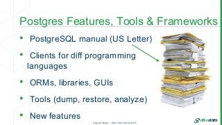 Postgres Features, Tools & Frameworks
• PostgreSQL manual (US Letter)
• Clients for diff programming
languages
• ORMs, lib...