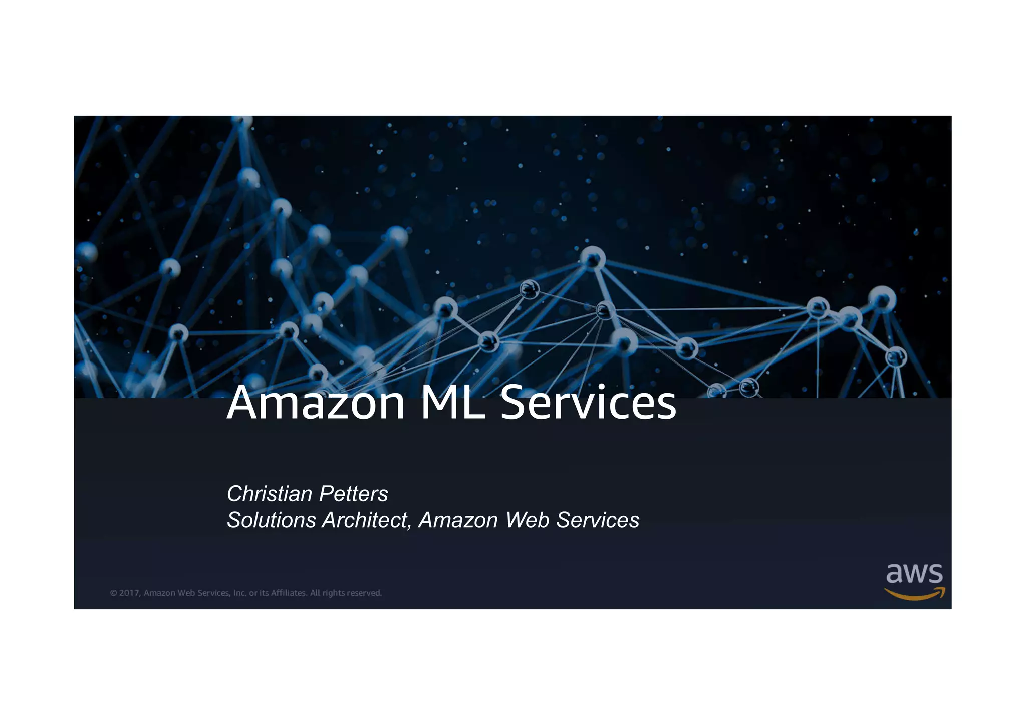 © 2017, Amazon Web Services, Inc. or its Affiliates. All rights reserved.
Amazon ML Services
Christian Petters
Solutions Architect, Amazon Web Services
 