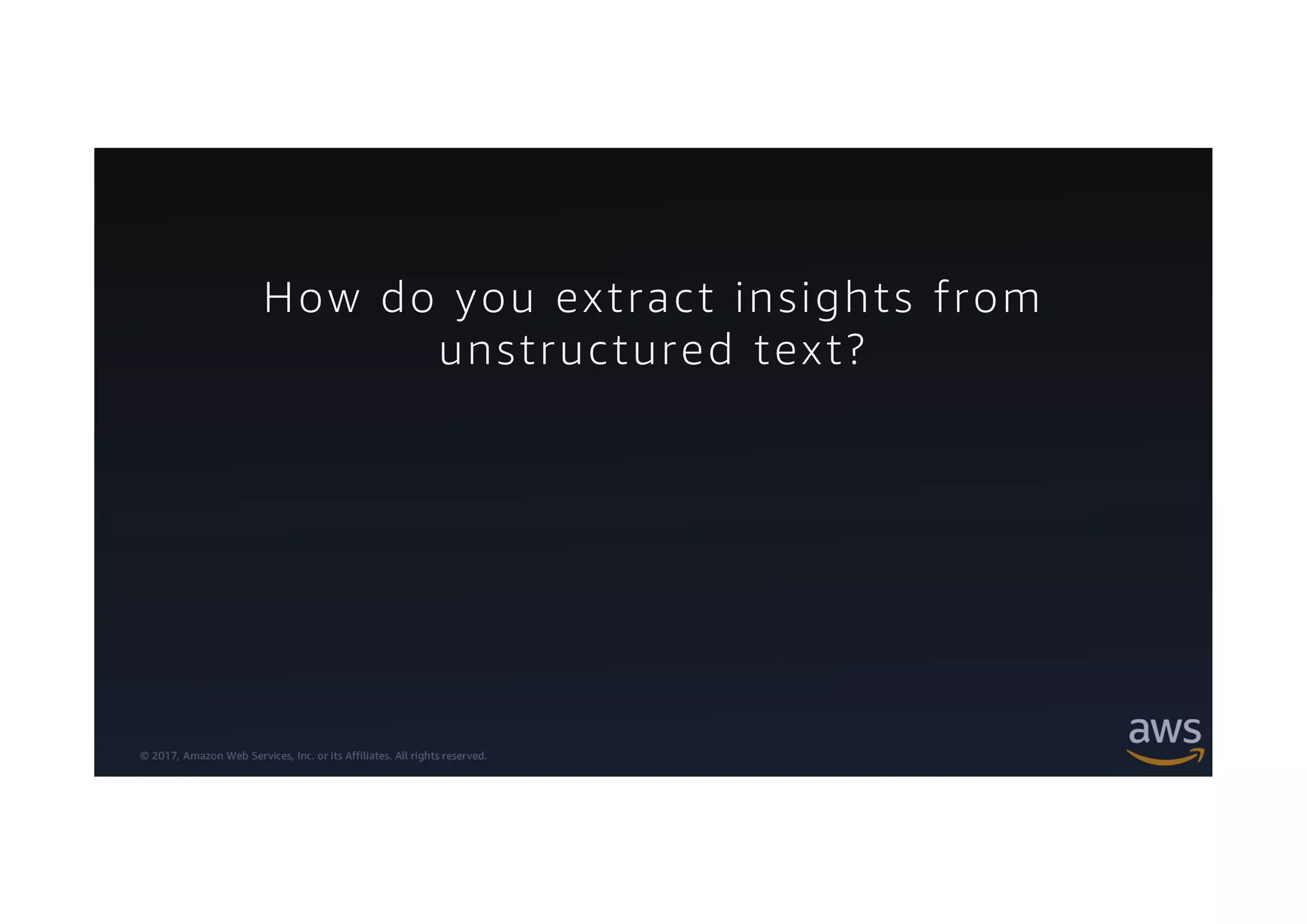 © 2017, Amazon Web Services, Inc. or its Affiliates. All rights reserved.
How do you extract insights from
unstructured text?
 